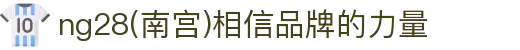 ng28(南宫)相信品牌的力量